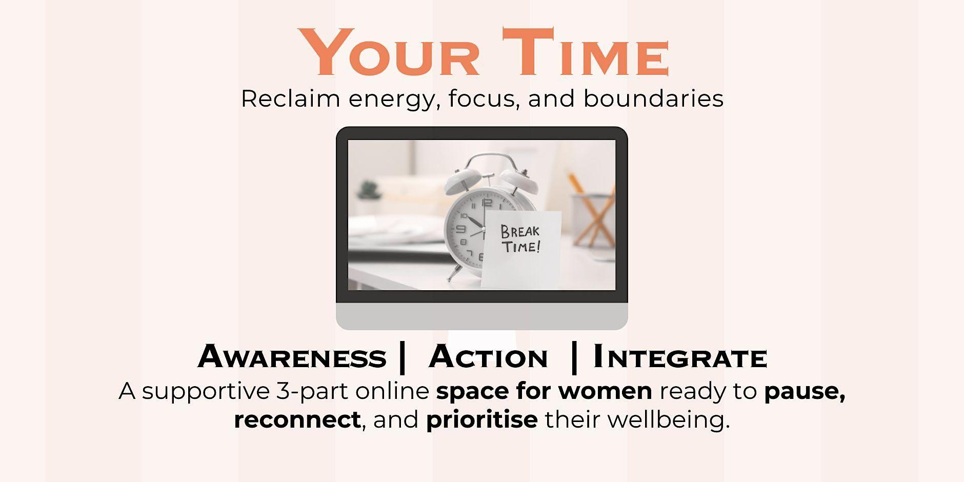 Your Time — Reclaim energy, focus, and boundaries. A supportive 3-part online space for women ready to pause, reconnect, and prioritise their wellbeing.